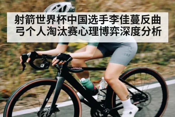 射箭世界杯中国选手李佳蔓反曲弓个人淘汰赛心理博弈深度分析