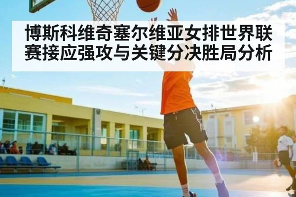 博斯科维奇塞尔维亚女排世界联赛接应强攻与关键分决胜局分析